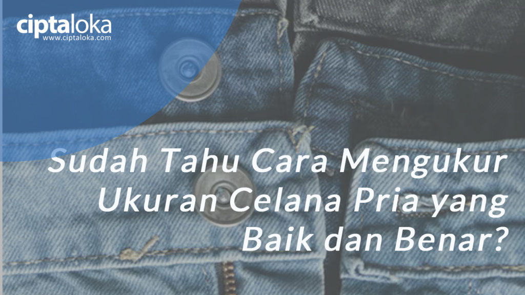 Sudah Tahu Cara Mengukur Ukuran Celana Pria Baik Dan Benar